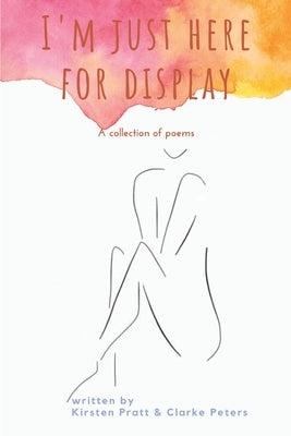 I'm Just Here for Display: A Collection of Poems by Peters, Clarke