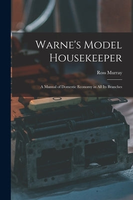 Warne's Model Housekeeper; a Manual of Domestic Economy in all its Branches by Murray, Ross