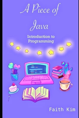 A Piece of Java: Introduction to Programming by Kim, Faith