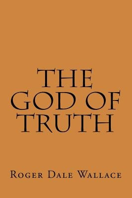 The God Of Truth by Wallace, Roger Dale