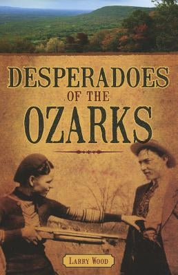 Desperadoes of the Ozarks by Wood, Larry