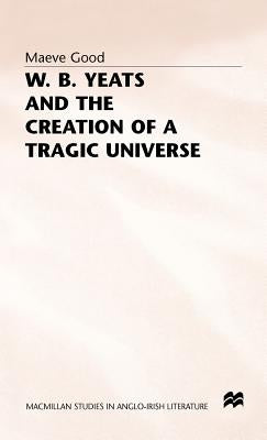 W. B. Yeats and the Creation of a Tragic Universe by Good, Maeve