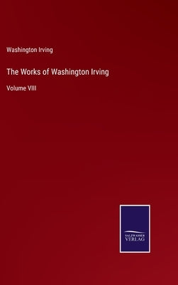 The Works of Washington Irving: Volume VIII by Irving, Washington