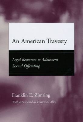 An American Travesty: Legal Responses to Adolescent Sexual Offending by Zimring, Franklin E.