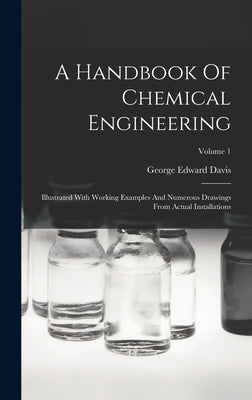A Handbook Of Chemical Engineering: Illustrated With Working Examples And Numerous Drawings From Actual Installations; Volume 1 by Davis, George Edward
