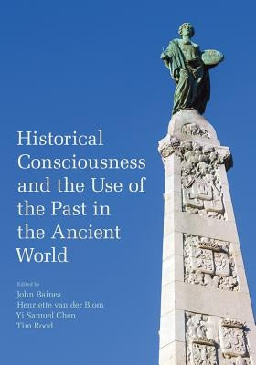 Historical Consciousness and the Use of the Past in the Ancient World by Baines, John