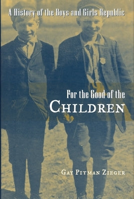 For the Good of the Children: A History of the Boys and Girls Republic by Zieger, Gay Pitman