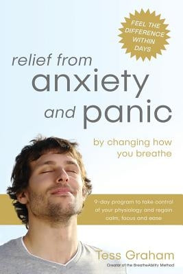 Relief from Anxiety and Panic: by changing how you breathe by Graham, Tess