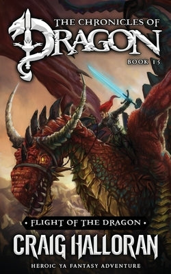 Flight of the Dragon: The Chronicles of Dragon - Book 15: Heroic YA Fantasy Adventure by Halloran, Craig