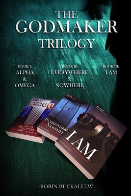 The Godmaker Trilogy: Book I: Alpha & Omega; Book II: Everywhere & Nowhere; Book III: I Am by Buckallew, Robin
