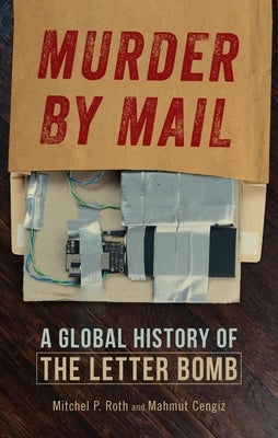 Murder by Mail: A Global History of the Letter Bomb by Roth, Mitchel P.
