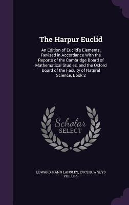The Harpur Euclid: An Edition of Euclid's Elements, Revised in Accordance With the Reports of the Cambridge Board of Mathematical Studies by Langley, Edward Mann