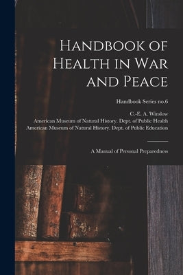 Handbook of Health in War and Peace: a Manual of Personal Preparedness; Handbook Series no.6 by Winslow, C. -E A. (Charles-Edward Amo
