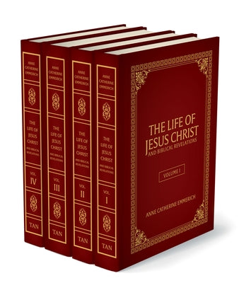 The Life of Jesus Christ and Biblical Revelations (4 Volume Set): From the Visions of Ven. Anne Catherine Emmerich by Emmerich