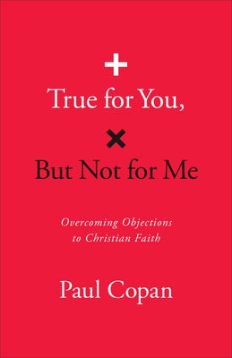 True for You, But Not for Me: Overcoming Objections to Christian Faith by Copan, Paul