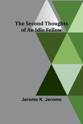 The Second Thoughts of an Idle Fellow by Jerome, Jerome K.