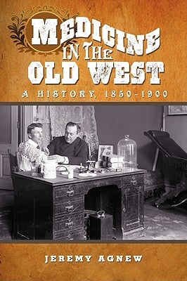 Medicine in the Old West: A History, 1850-1900 by Agnew, Jeremy