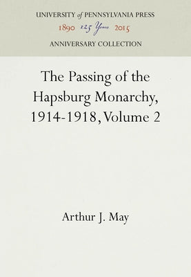 The Passing of the Hapsburg Monarchy, 1914-1918, Volume 2 by May, Arthur J.