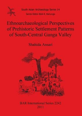 Ethnoarchaeological Perspectives of Prehistoric Settlement Patterns of South-Central Ganga Valley by Ansari, Shahida