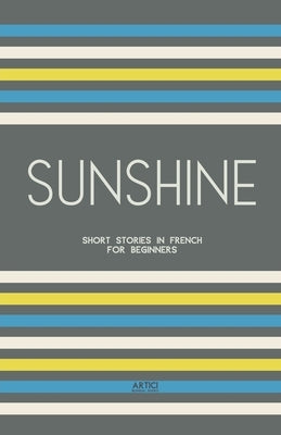 Sunshine: Short Stories in French for Beginners by Books, Artici Bilingual