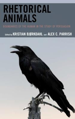 Rhetorical Animals: Boundaries of the Human in the Study of Persuasion by Bjørkdahl, Kristian