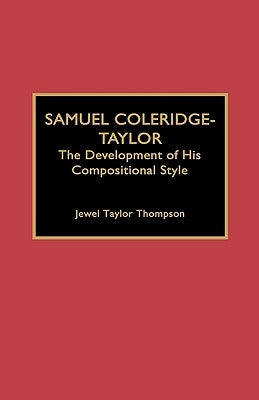 Samuel Coleridge-Taylor: The Development of His Compositional Style by Thompson, Jewel Taylor