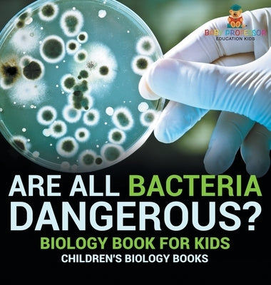 Are All Bacteria Dangerous? Biology Book for Kids Children's Biology Books by Baby Professor