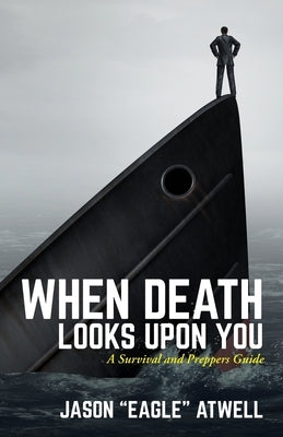 When Death Looks Upon You: A Survival and Preppers Guide by Atwell, Jason Eagle