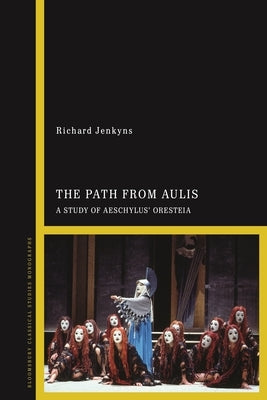 The Path from Aulis: A Study of Aeschylus' Oresteia by Jenkyns, Richard
