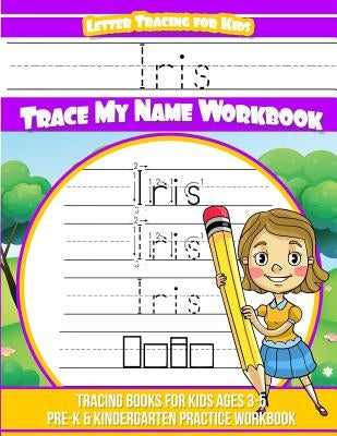 Iris Letter Tracing for Kids Trace my Name Workbook: Tracing Books for Kids ages 3 - 5 Pre-K & Kindergarten Practice Workbook by Garcia, Elise