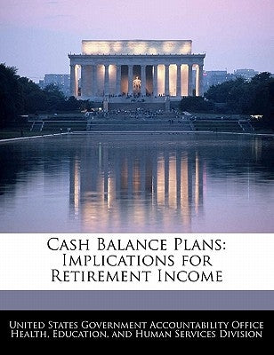 Cash Balance Plans: Implications for Retirement Income by United States Government Accountability