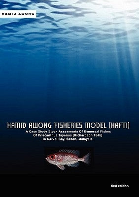 Hamid Awong Fisheries Model (HAFM): A Case Study Stock Assesments Of Demersal Fishes Of Priacanthus Tayenus (Richardson 1846) In Darvel Bay, Sabah, Ma by Awong, Hamid
