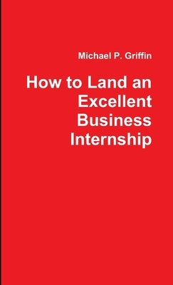 How to Land an Excellent Business Internship by Griffin, Michael