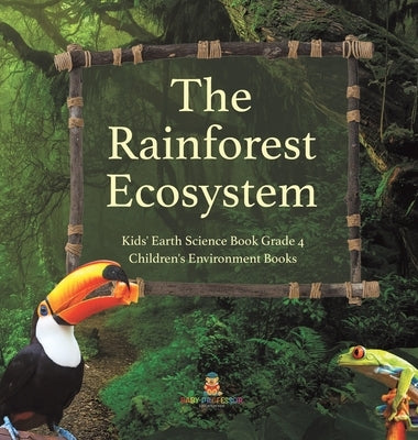 The Rainforest Ecosystem Kids' Earth Science Book Grade 4 Children's Environment Books by Baby Professor