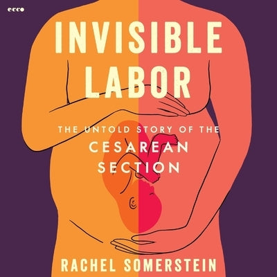 Invisible Labor: The Untold Story of the Cesarean Section by Somerstein, Rachel