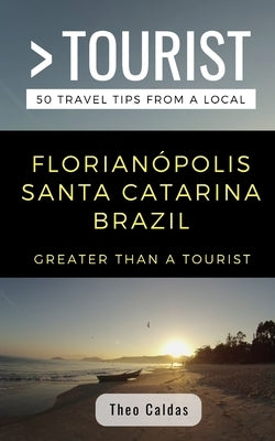 Greater Than a Tourist- Florianópolis Santa Catarina Brazil: 50 Travel Tips from a Local by Tourist, Greater Than a.