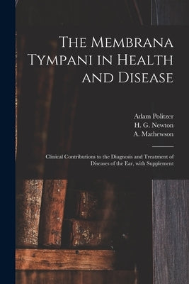 The Membrana Tympani in Health and Disease: Clinical Contributions to the Diagnosis and Treatment of Diseases of the Ear, With Supplement by Politzer, Adam 1835-1920