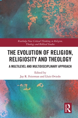 The Evolution of Religion, Religiosity and Theology: A Multi-Level and Multi-Disciplinary Approach by Feierman, Jay R.