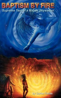 BAPTISM by FIRE: [Supreme Test of a Mayan Skywalker] by Carias, Carlos