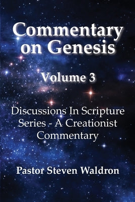 Commentary On Genesis - Volume 3: Discussions In Scripture Series - A Creationist Commentary by Waldron, Steven Barry
