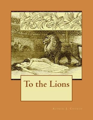 To the Lions by Church, Alfred J.