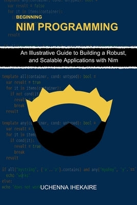 Beginning NIM Programming: An Illustrative Guide to Building a Robust, and Scalable Applications with Nim by Ihekaire, Uchenna