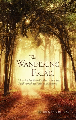 The Wandering Friar: A Traveling Franciscan Preacher Looks at the Church Through the Stories of Its Members by Anglin, John