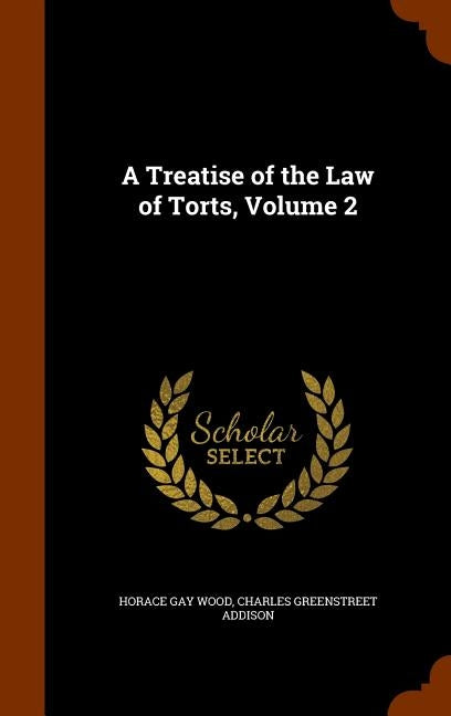 A Treatise of the Law of Torts, Volume 2 by Wood, Horace Gay