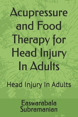 Acupressure and Food Therapy for Head Injury In Adults: Head Injury In Adults by Subramanian, Easwarabala