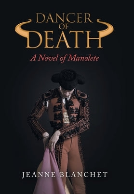 Dancer of Death: A Novel of Manolete by Blanchet, Jeanne