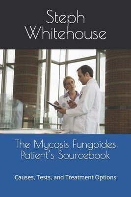 The Mycosis Fungoides Patient's Sourcebook: Causes, Tests, and Treatment Options by Whitehouse Mat, Steph E.