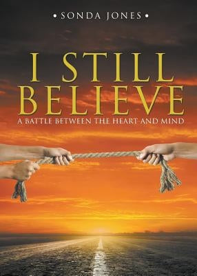 I Still Believe: A Battle Between the Heart and Mind by Jones, Sonda