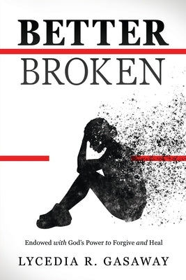 Better Broken: Endowed with God's Power to Forgive and Heal by Gasaway, Lycedia R.