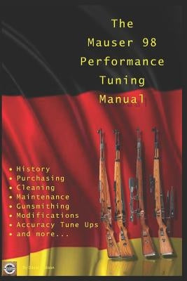 The Mauser 98 Performance Tuning Manual: Gunsmithing tips for modifying your Mauser 98 rifle by Watson, David